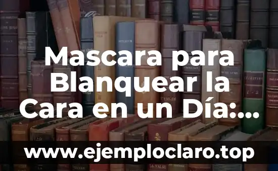 Mascara para Blanquear la Cara en un Día: ¡Descubre el Secreto!