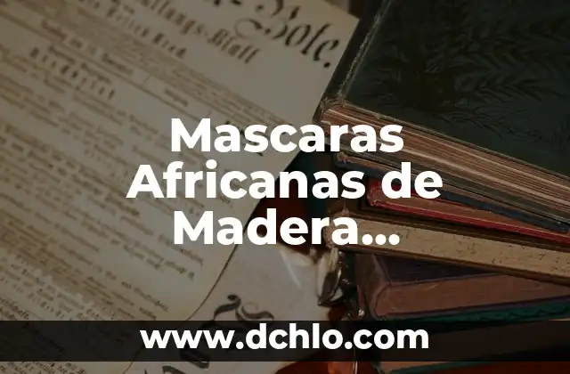 Mascaras Mayas de Madera: Un Legado Cultural Profundo 3 Mascaras Africanas de Madera Significado