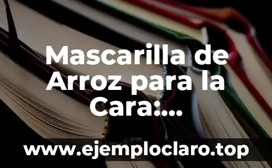 Mascarilla de Arroz para la Cara: Beneficios y Recetas Naturales
