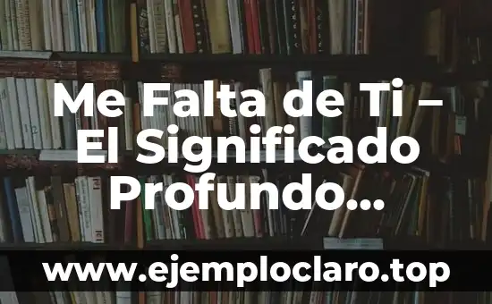 Me Falta de Ti - El Significado Profundo detrás de la Expresión