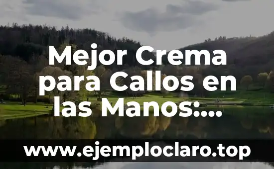 Mejor Crema para Callos en las Manos: Alivio y Protección para tus Manos