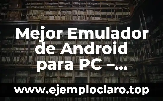Mejor Emulador de Android para PC - Descubre las Opciones más Populares