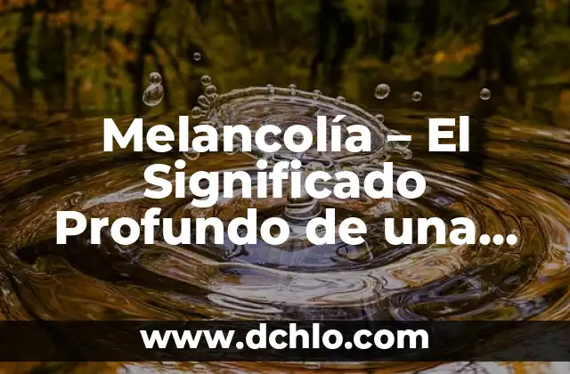 Significado de Pretensión de Distorsión Compleja 5 Melancolía – El Significado Profundo de una Emoción Compleja