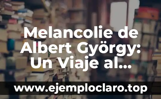 Melancolie de Albert György: Un Viaje al Alma a Través del Arte