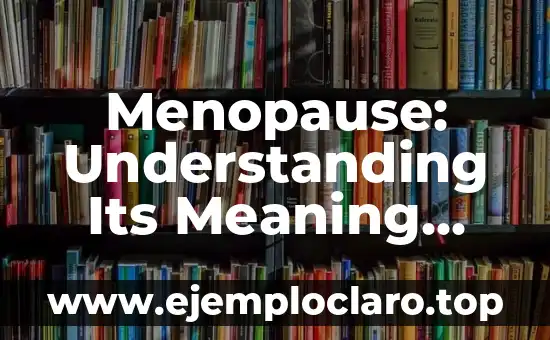 Menopause: Understanding Its Meaning and Impact