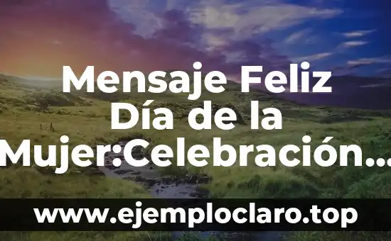 Mensaje Feliz Día de la Mujer:Celebración y Reconocimiento