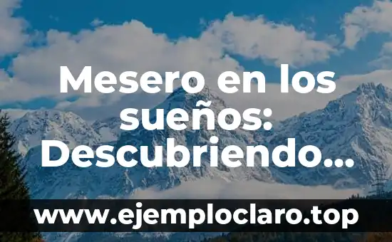 Mesero en los sueños: Descubriendo el significado del camarero en tu subconsciente