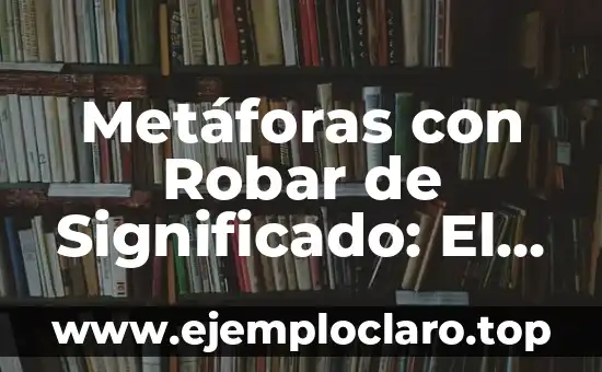 Metáforas con Robar de Significado: El Arte de la Apropiación Lírica