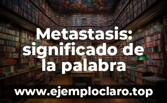 Metastasis: significado de la palabra