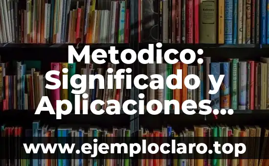 Metodico: Significado y Aplicaciones Prácticas