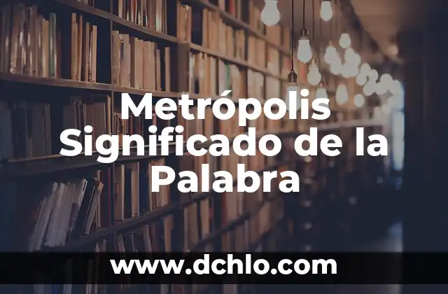 Metafísica: Significado de la Palabra 4 Metrópolis Significado de la Palabra