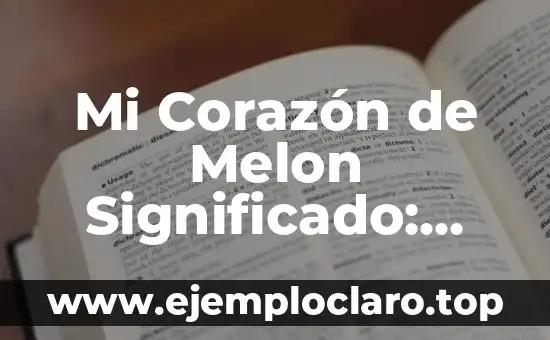 Mi Corazón de Melon Significado: Descubre el Profundo Sentimiento detrás de esta Expresión