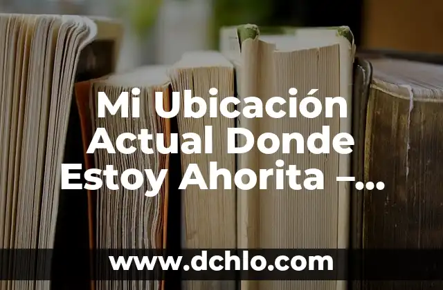 ¿Dónde Ver el Número de la Seguridad Social? Guía Completa y Actualizada 6 Mi Ubicación Actual Donde Estoy Ahorita – ¿Cómo saber dónde estás exactamente en este momento?