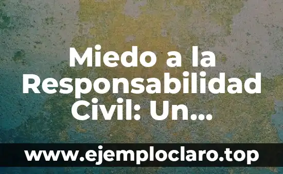 Miedo a la Responsabilidad Civil: Un Análisis Profundo