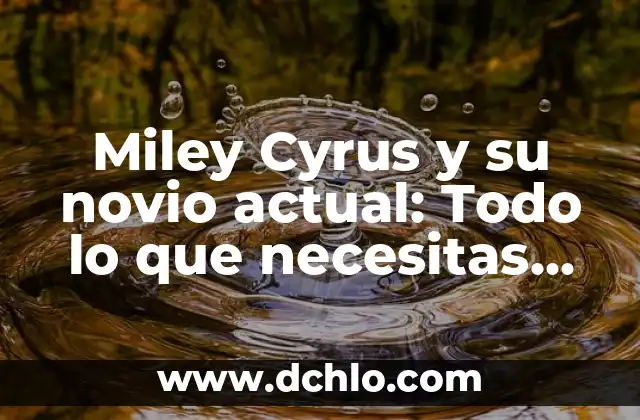 Sueños con Tu Novio - Explorando el Mundo de los Sueños 5 Miley Cyrus y su novio actual: Todo lo que necesitas saber sobre su vida amorosa