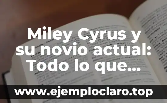 Ideas Originales de Regalos para Mi Novio: Descubre lo Mejor 5 Miley Cyrus y su novio actual: Todo lo que necesitas saber sobre su vida amorosa