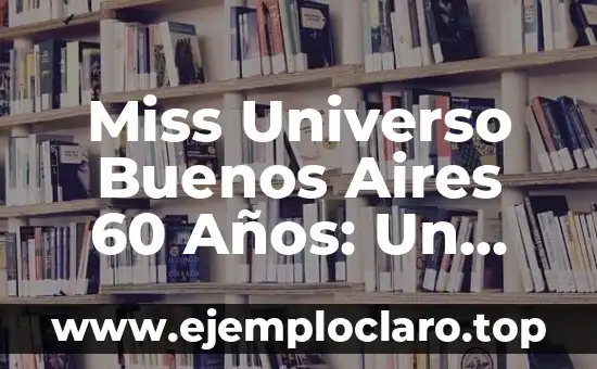 Miss Universo Buenos Aires 60 Años: Un Legado de Belleza y Glamour