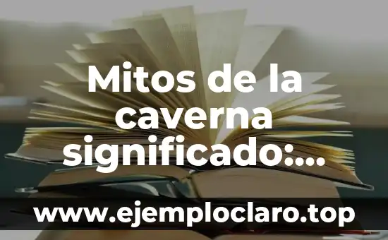 Mitos de la caverna significado: Descubriendo los Misterios de las Leyendas Subterráneas