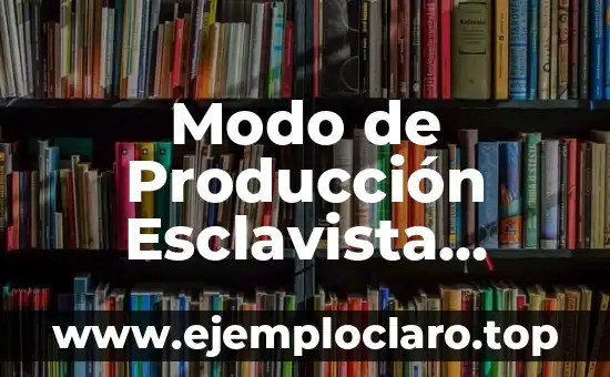 Modo de Producción Esclavista Significado – Entendiendo su Impacto Histórico