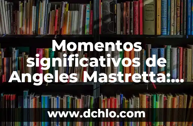 Obra de Teatro Clásica: Un Viaje a Través del Tiempo 8 Momentos significativos de Angeles Mastretta: Un viaje a través de su obra literaria