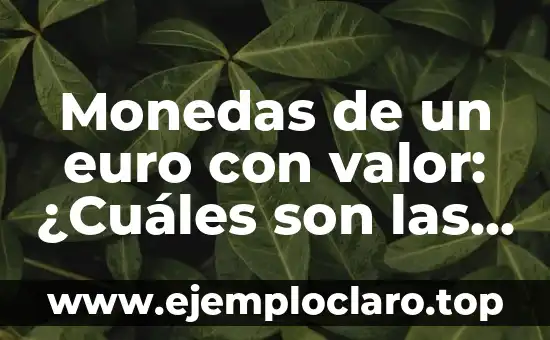 Monedas de un euro con valor: ¿Cuáles son las más valiosas?