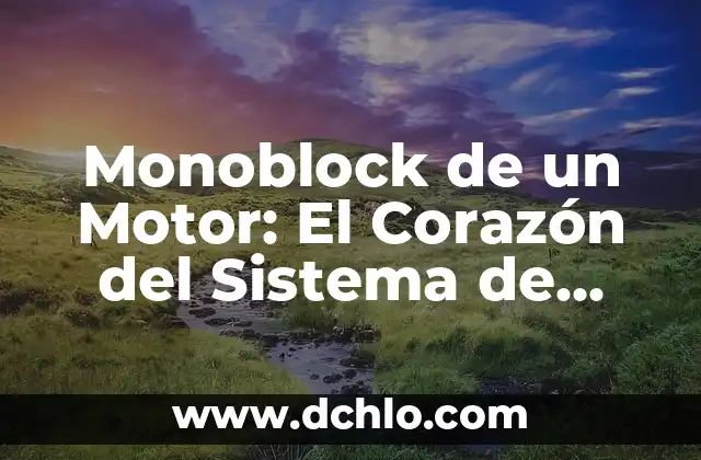 Cuánto Cuesta un Sistema Operativo Windows 11: Precio y Opciones de Licencia 7 Monoblock de un Motor: El Corazón del Sistema de Propulsión