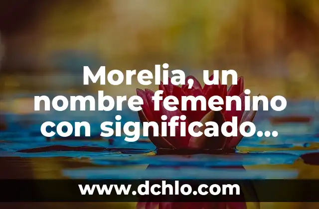 Nabucodonosor, un nombre que resuena en la historia bíblica 8 Morelia, un nombre femenino con significado profundo