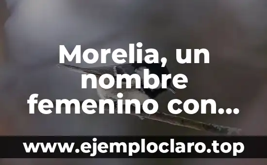 Morelia, un nombre femenino con significado profundo