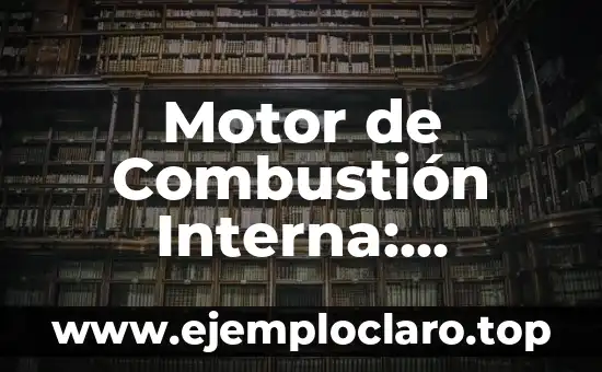 Motor de Combustión Interna: Definición y Funcionamiento
