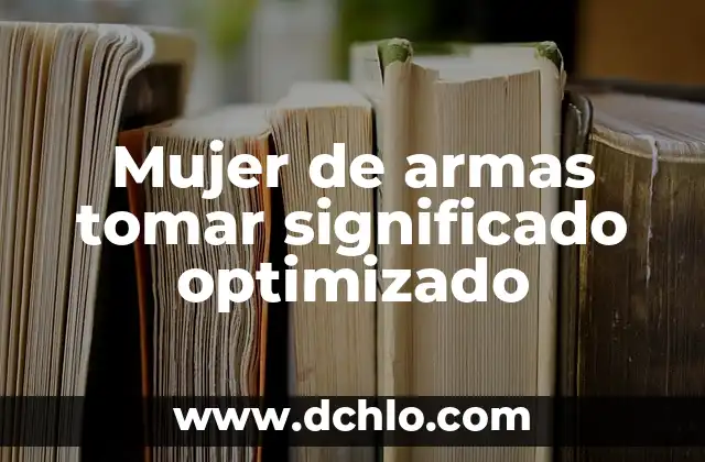 El significado de ser de armas tomar 5 Mujer de armas tomar significado optimizado