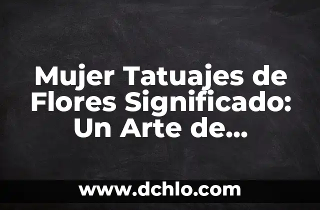 Tatuajes con significado de superación personal 7 Mujer Tatuajes de Flores Significado: Un Arte de Expresión Personal