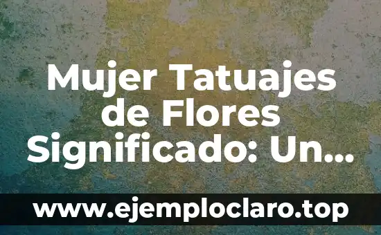 Mujer Tatuajes de Flores Significado: Un Arte de Expresión Personal