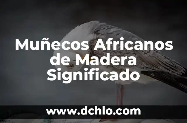 Muñecos Típicos de México: Símbolos de Nuestra Herencia Cultural 7 Muñecos Africanos de Madera Significado