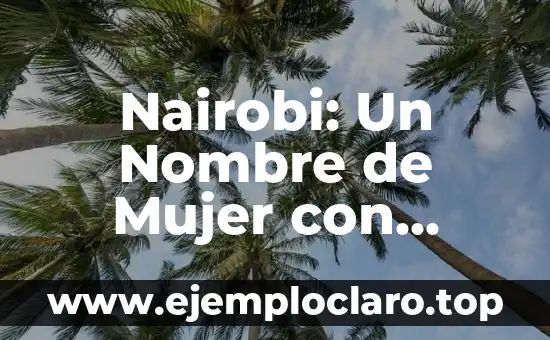 Nairobi: Un Nombre de Mujer con Profundo Significado