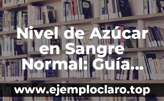 Nivel de Azúcar en Sangre Normal: Guía Completa para Entender los Valores Normales de Glucosa