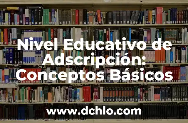 Nivel de Vida Adecuado: Significado y Conceptos Básicos 5 Nivel Educativo de Adscripción: Conceptos Básicos
