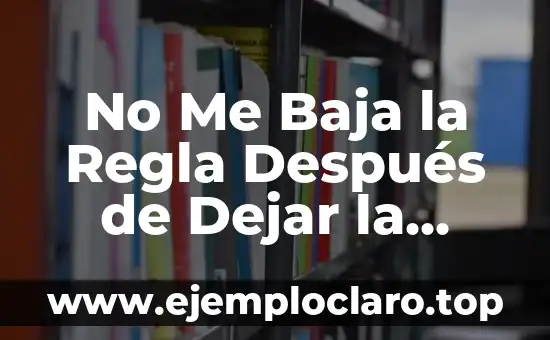 No Me Baja la Regla Después de Dejar la Píldora: Causas y Soluciones