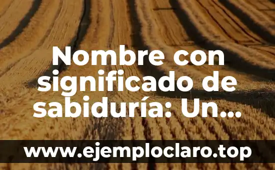 Nombre con significado de sabiduría: Un legado de conocimiento