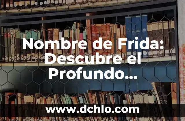 Los Signos en la Física: Su Importancia y Significado 6 Nombre de Frida: Descubre el Profundo Significado de este Nombre Clásico