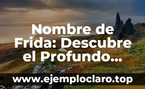 Nombre de Frida: Descubre el Profundo Significado de este Nombre Clásico