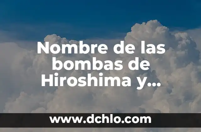 Nabucodonosor, un nombre que resuena en la historia bíblica 4 Nombre de las bombas de Hiroshima y Nagasaki: Descubre los detalles detrás de los devastadores ataques