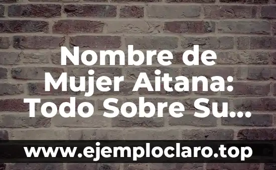 Nombre de Mujer Aitana: Todo Sobre Su Significado