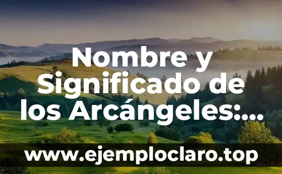 Nombre y Significado de los Arcángeles: Todo lo que Necesitas Saber