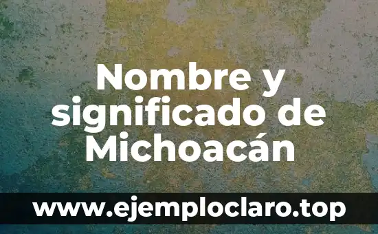 Nombre y significado de Michoacán
