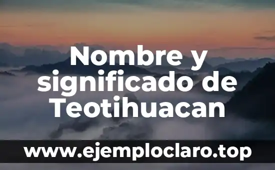 Nombre y significado de Teotihuacan