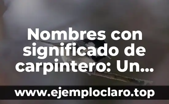 Nombres con significado de carpintero: Un viaje a través de la tradición y el significado