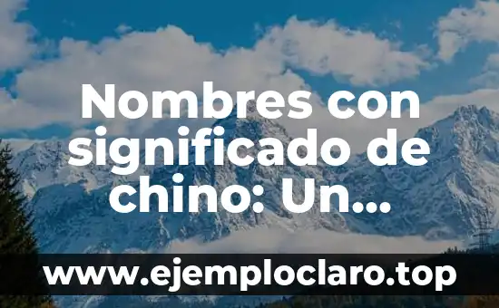 Nombres con significado de chino: Un vistazo a su riqueza cultural