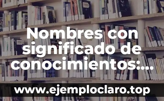 Nombres con significado de conocimientos: Un viaje a través de la sabiduría en las palabras