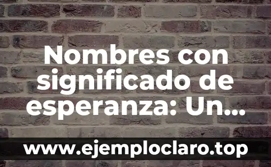 Nombres con significado de esperanza: Un viaje hacia la ilusión