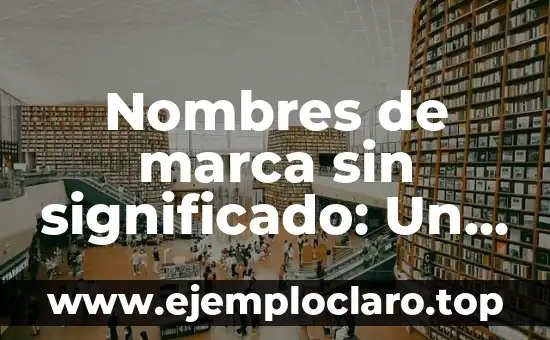 Nombres de marca sin significado: Un enfoque innovador en el branding